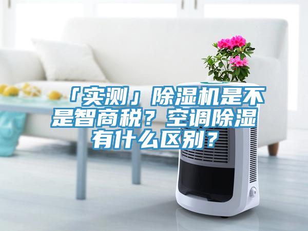 「實(shí)測」除濕機是不是智商稅？空調除濕有什么區別？
