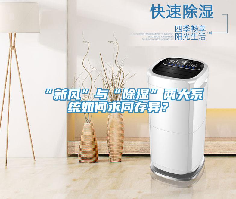 “新風(fēng)”與“除濕”兩大系統如何求同存異？