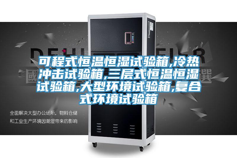 可程式恒溫恒濕試驗箱,冷熱沖擊試驗箱,三層式恒溫恒濕試驗箱,大型環(huán)境試驗箱,復合式環(huán)境試驗箱
