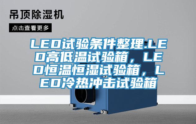 LED試驗條件整理.LED高低溫試驗箱，LED恒溫恒濕試驗箱，LED冷熱沖擊試驗箱