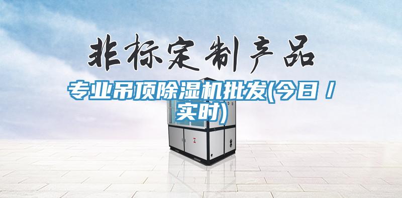 專(zhuān)業(yè)吊頂除濕機批發(fā)(今日／實(shí)時(shí))
