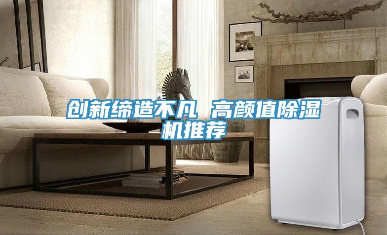 創(chuàng  )新締造不凡 高顏值除濕機推薦