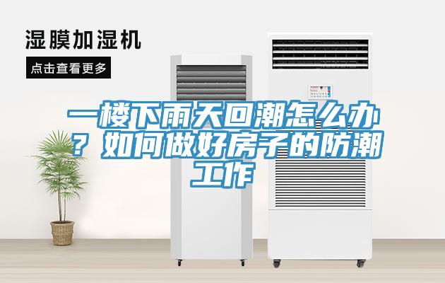 一樓下雨天回潮怎么辦？如何做好房子的防潮工作