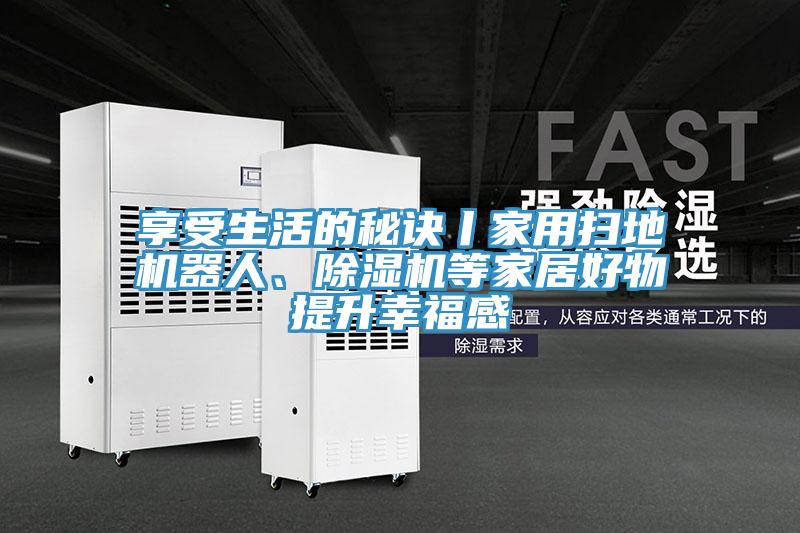 享受生活的秘訣丨家用掃地機器人、除濕機等家居好物提升幸福感
