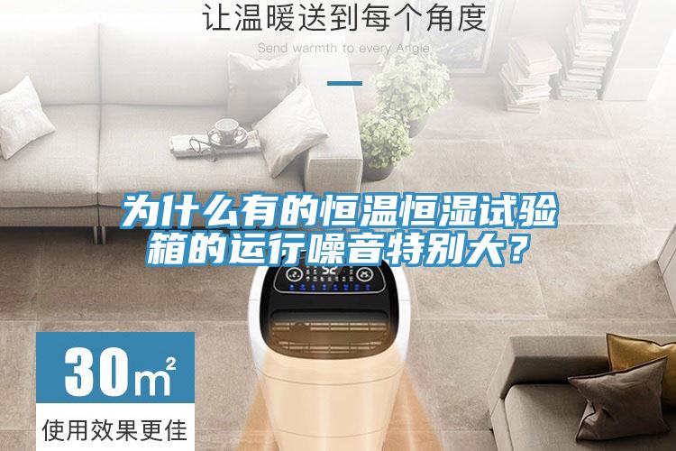 為什么有的恒溫恒濕試驗箱的運行噪音特別大？
