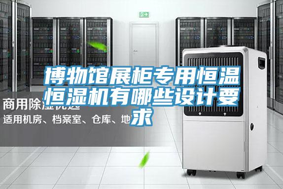 博物館展柜專(zhuān)用恒溫恒濕機有哪些設計要求