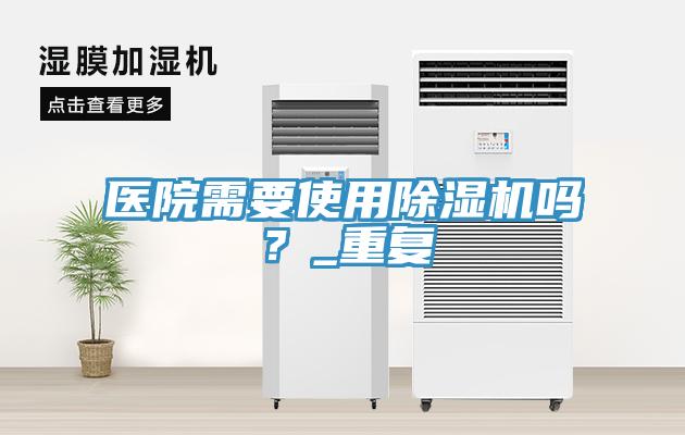 醫院需要使用除濕機嗎？_重復