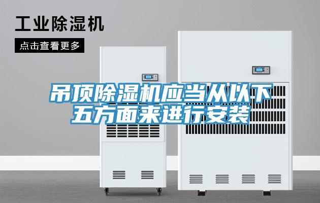 吊頂除濕機應當從以下五方面來(lái)進(jìn)行安裝
