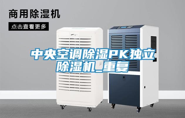 中央空調除濕PK獨立除濕機_重復