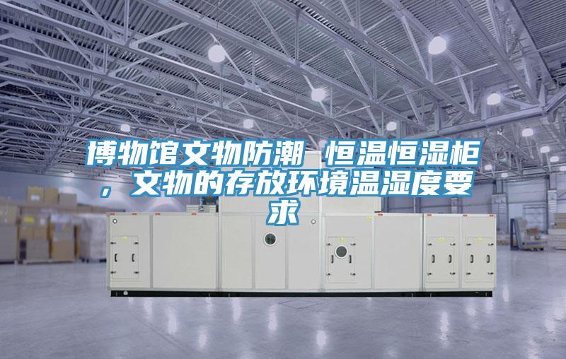博物館文物防潮 恒溫恒濕柜，文物的存放環(huán)境溫濕度要求