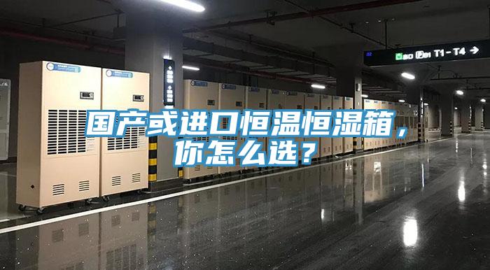 國產(chǎn)或進(jìn)口恒溫恒濕箱，你怎么選？