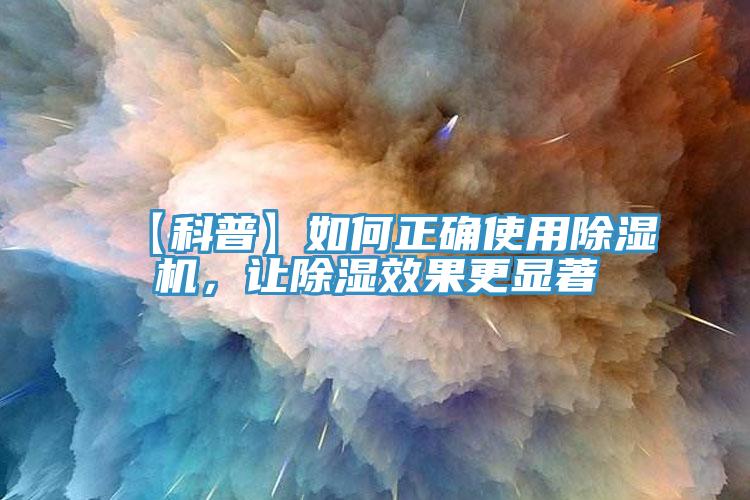 【科普】如何正確使用除濕機，讓除濕效果更顯著(zhù)