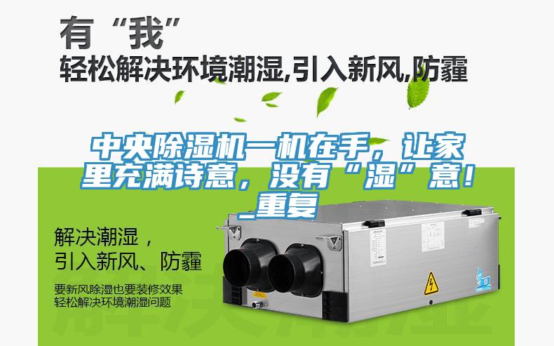 中央除濕機一機在手，讓家里充滿(mǎn)詩(shī)意，沒(méi)有“濕”意！_重復