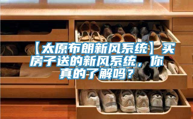 【太原布朗新風(fēng)系統】買(mǎi)房子送的新風(fēng)系統，你真的了解嗎？