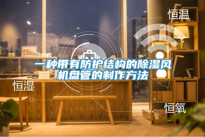 一種帶有防護結構的除濕風(fēng)機盤(pán)管的制作方法
