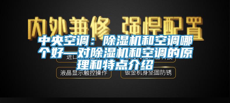 中央空調：除濕機和空調哪個(gè)好—對除濕機和空調的原理和特點(diǎn)介紹