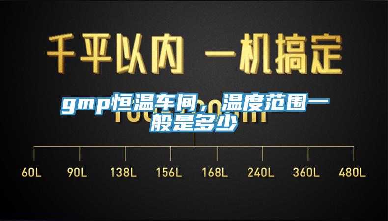 gmp恒溫車(chē)間，溫度范圍一般是多少