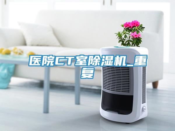 醫院CT室除濕機_重復