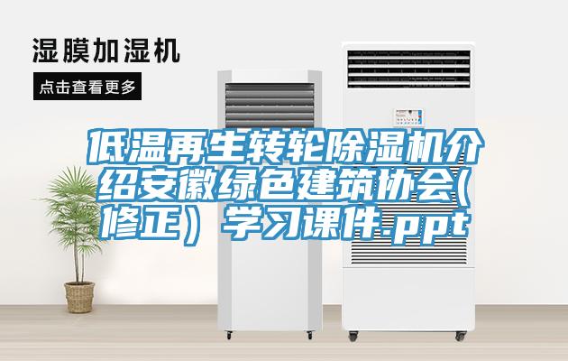 低溫再生轉輪除濕機介紹安徽綠色建筑協(xié)會(huì )(修正）學(xué)習課件.ppt