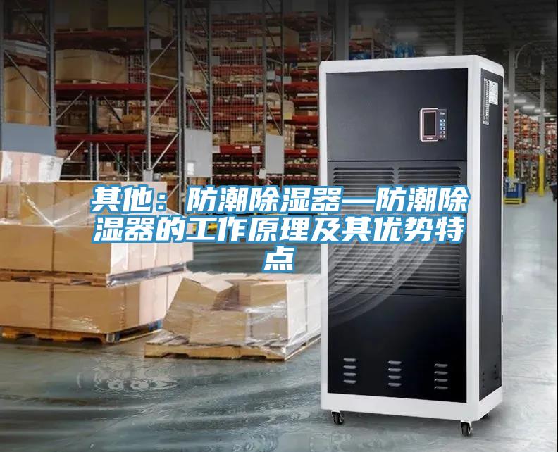 其他：防潮除濕器—防潮除濕器的工作原理及其優(yōu)勢特點(diǎn)