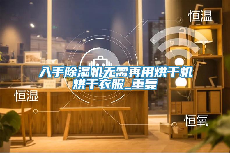 入手除濕機無(wú)需再用烘干機烘干衣服_重復