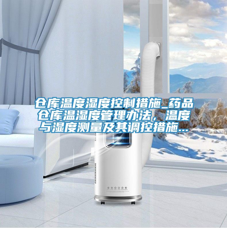 倉庫溫度濕度控制措施_藥品倉庫溫濕度管理辦法，溫度與濕度測量及其調控措施...