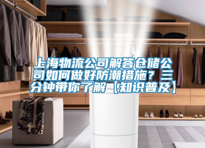 上海物流公司解答倉儲公司如何做好防潮措施？三分鐘帶你了解【知識普及】