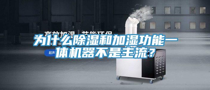 為什么除濕和加濕功能一體機器不是主流？