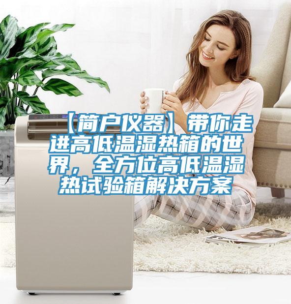 【簡(jiǎn)戶(hù)儀器】帶你走進(jìn)高低溫濕熱箱的世界，全方位高低溫濕熱試驗箱解決方案