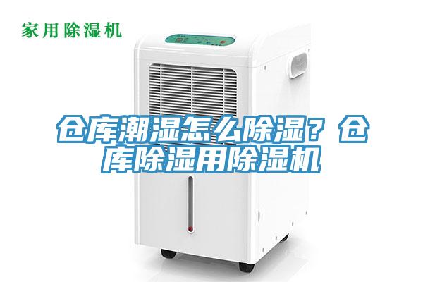 倉庫潮濕怎么除濕？倉庫除濕用除濕機