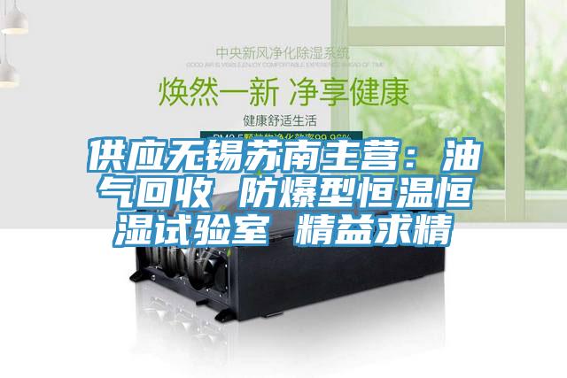 供應無(wú)錫蘇南主營(yíng)：油氣回收 防爆型恒溫恒濕試驗室 精益求精