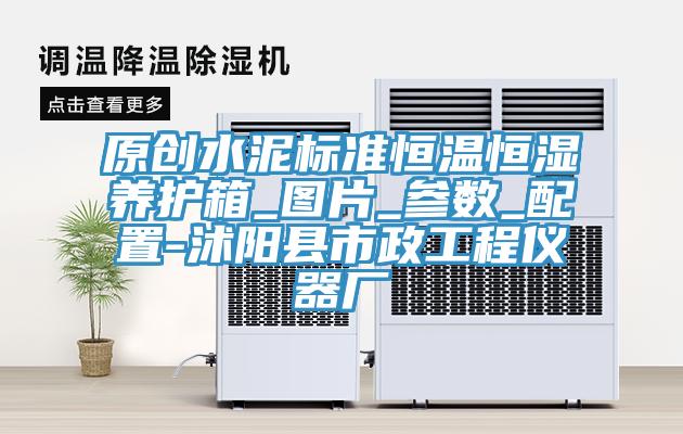 原創(chuàng  )水泥標準恒溫恒濕養護箱_圖片_參數_配置-沭陽(yáng)縣市政工程儀器廠(chǎng)