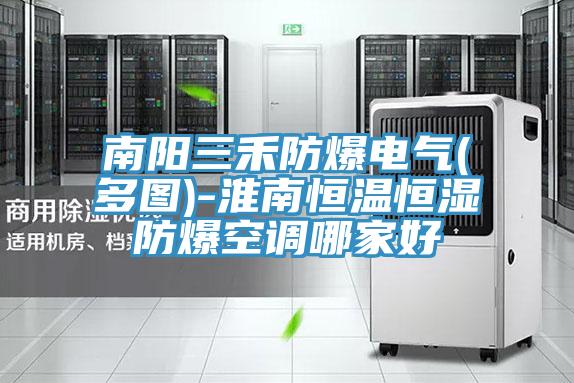 南陽(yáng)三禾防爆電氣(多圖)-淮南恒溫恒濕防爆空調哪家好