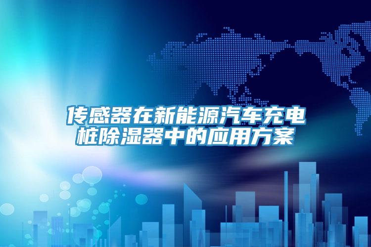 傳感器在新能源汽車(chē)充電樁除濕器中的應用方案