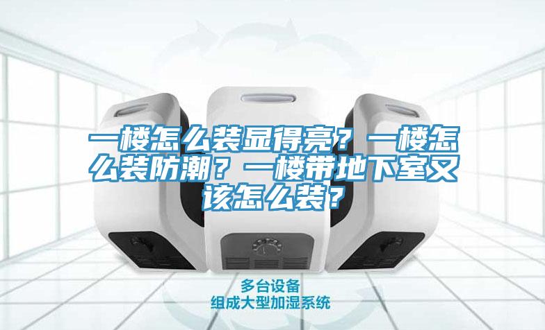 一樓怎么裝顯得亮？一樓怎么裝防潮？一樓帶地下室又該怎么裝？