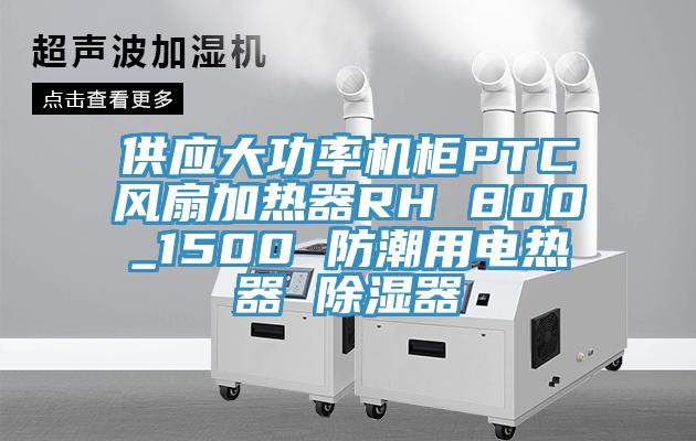 供應大功率機柜PTC風(fēng)扇加熱器RH 800_1500 防潮用電熱器 除濕器