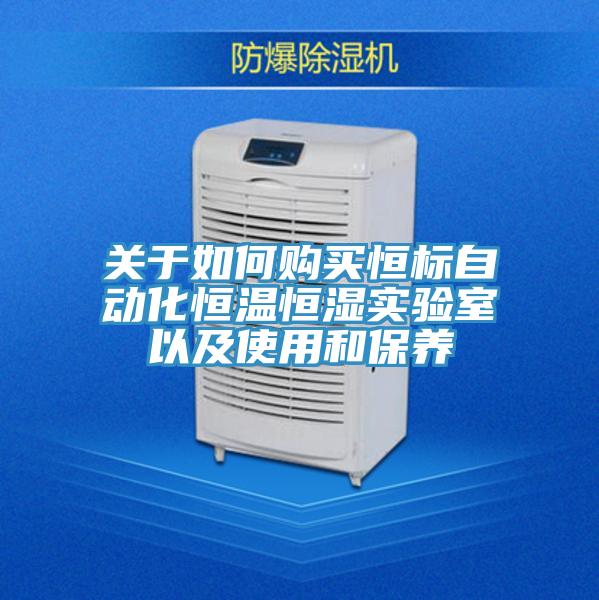 關(guān)于如何購買(mǎi)恒標自動(dòng)化恒溫恒濕實(shí)驗室以及使用和保養