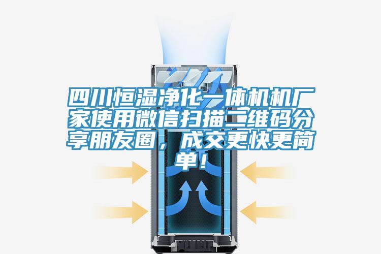 四川恒濕凈化一體機機廠(chǎng)家使用微信掃描二維碼分享朋友圈，成交更快更簡(jiǎn)單！