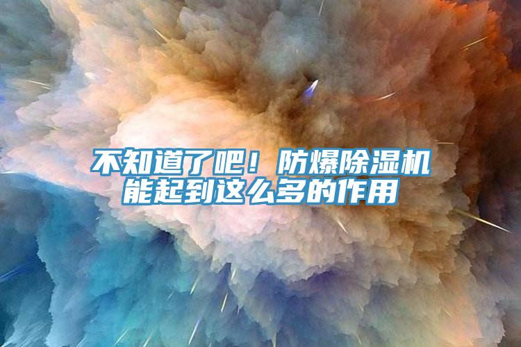 不知道了吧！防爆除濕機能起到這么多的作用