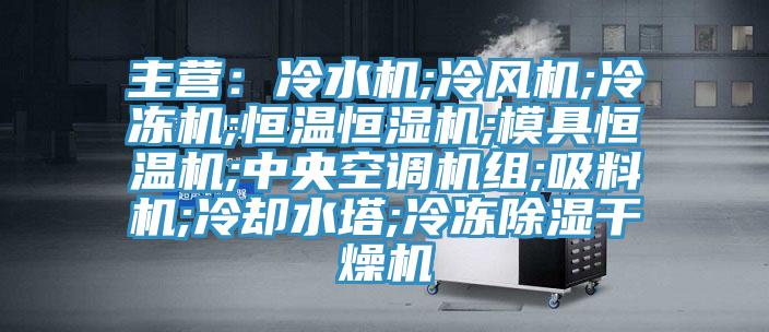 主營(yíng)：冷水機;冷風(fēng)機;冷凍機;恒溫恒濕機;模具恒溫機;中央空調機組;吸料機;冷卻水塔;冷凍除濕干燥機