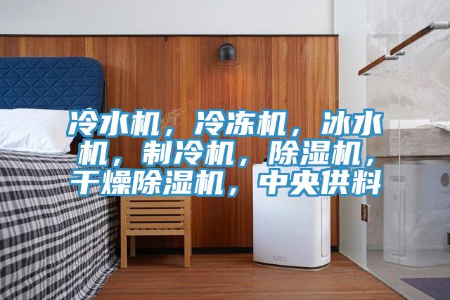 冷水機，冷凍機，冰水機，制冷機，除濕機，干燥除濕機，中央供料
