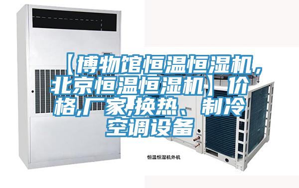 【博物館恒溫恒濕機，北京恒溫恒濕機】?jì)r(jià)格,廠(chǎng)家,換熱、制冷空調設備