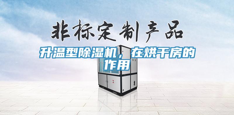 升溫型除濕機，在烘干房的作用