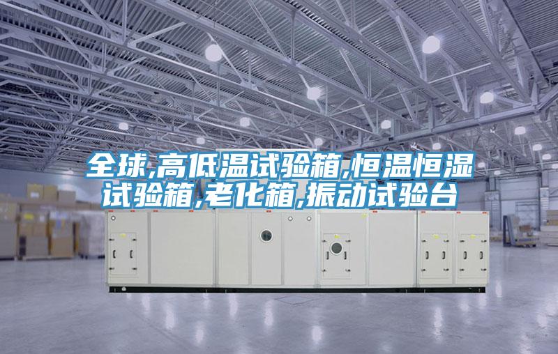 全球,高低溫試驗箱,恒溫恒濕試驗箱,老化箱,振動(dòng)試驗臺