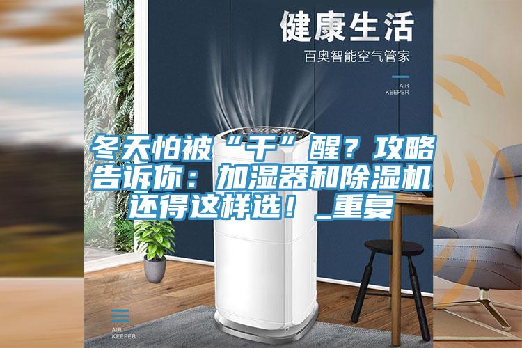 冬天怕被“干”醒？攻略告訴你：加濕器和除濕機還得這樣選！_重復