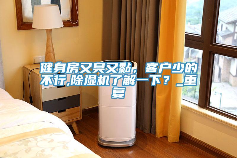 健身房又臭又黏，客戶(hù)少的不行,除濕機了解一下？_重復
