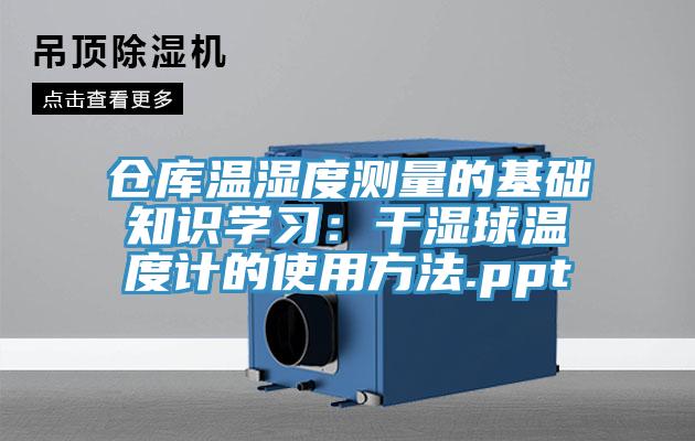倉庫溫濕度測量的基礎知識學(xué)習：干濕球溫度計的使用方法.ppt