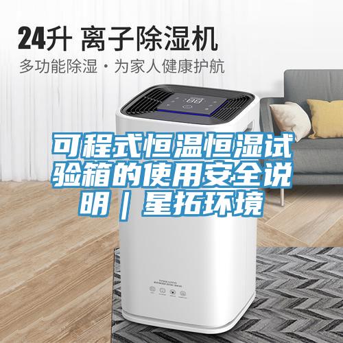 可程式恒溫恒濕試驗箱的使用安全說(shuō)明｜星拓環(huán)境