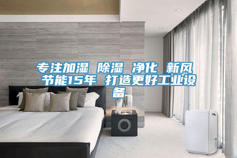 專(zhuān)注加濕 除濕 凈化 新風(fēng) 節能15年 打造更好工業(yè)設備