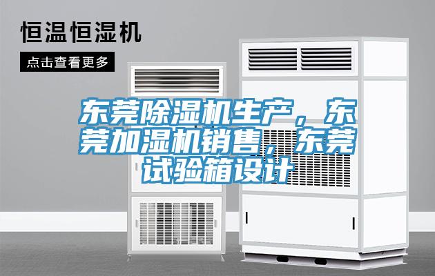 東莞除濕機生產(chǎn)，東莞加濕機銷(xiāo)售，東莞試驗箱設計
